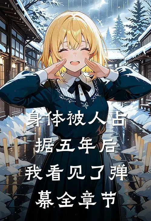 身体被人占据五年后，我看见了弹幕全章节