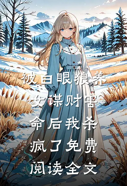被白眼狼养女谋财害命后我杀疯了免费阅读全文