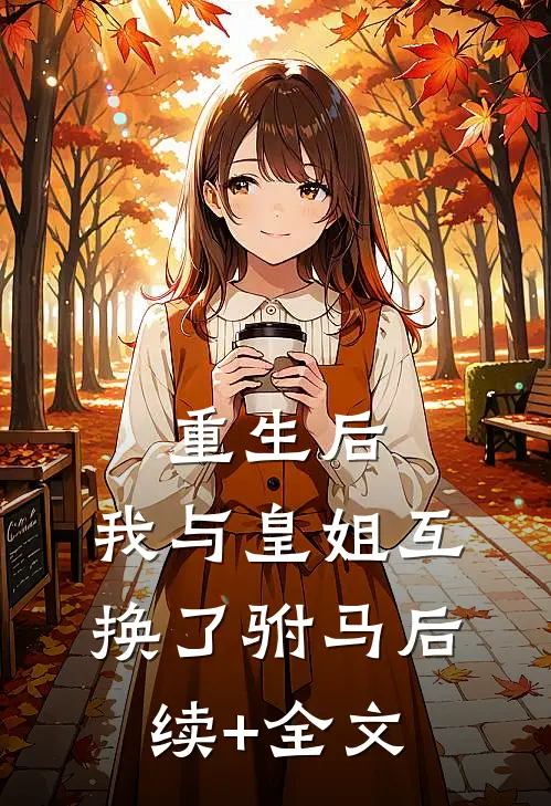 重生后，我与皇姐互换了驸马后续+全文