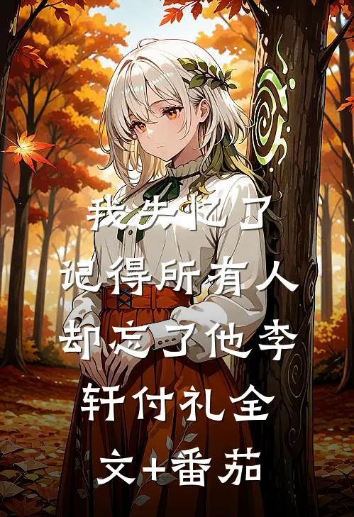 我失忆了，记得所有人，却忘了他李轩付礼全文+番茄