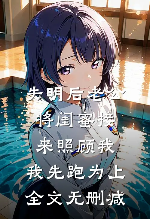 失明后老公将闺蜜接来照顾我，我先跑为上全文无删减