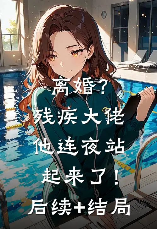 离婚？残疾大佬他连夜站起来了！后续+结局