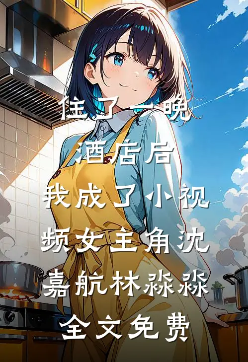 住了一晚酒店后，我成了小视频女主角沈嘉航林淼淼全文免费