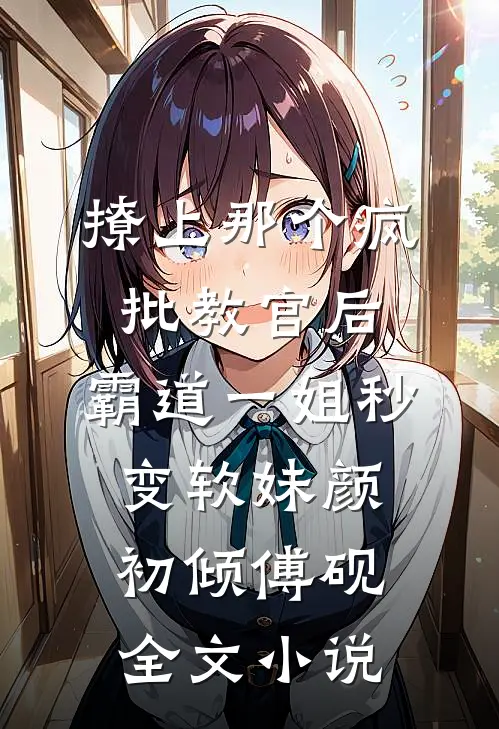 撩上那个疯批教官后，霸道一姐秒变软妹颜初倾傅砚全文小说