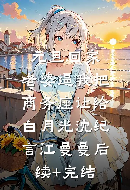 元旦回家，老婆逼我把商务座让给白月光沈纪言江曼曼后续+完结