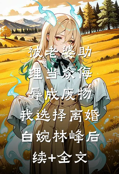 被老婆助理当众侮辱成废物，我选择离婚白婉林峰后续+全文