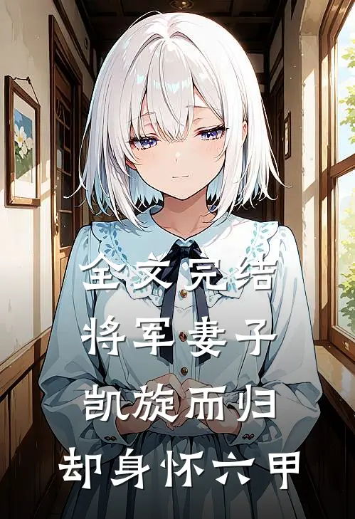 全文完结将军妻子凯旋而归，却身怀六甲