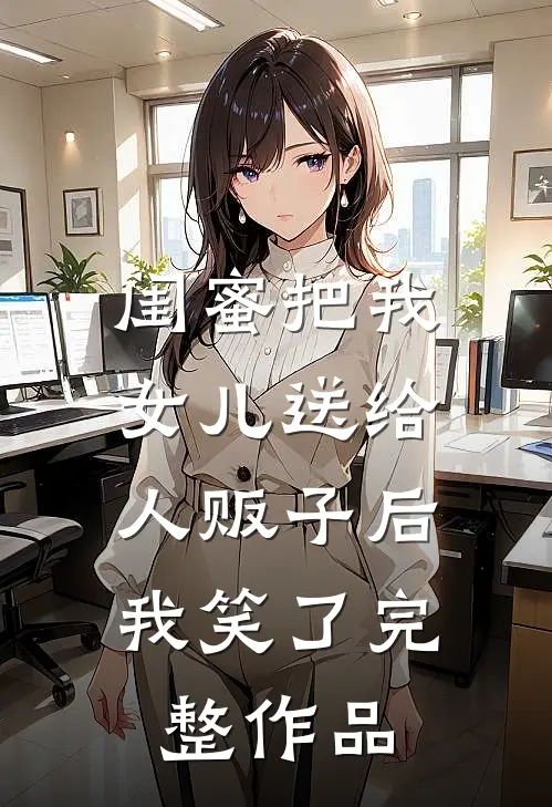 闺蜜把我女儿送给人贩子后，我笑了完整作品