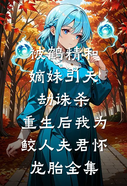 被鹤精和嫡妹引天劫诛杀，重生后我为鲛人夫君怀龙胎全集