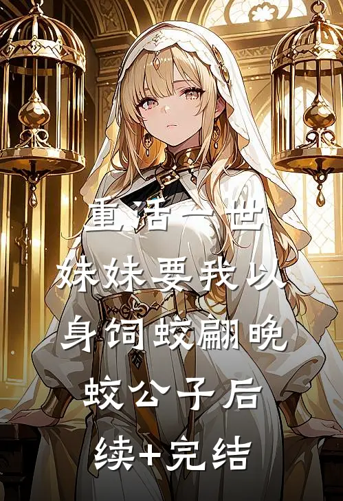 重活一世，妹妹要我以身饲蛟翩晚蛟公子后续+完结
