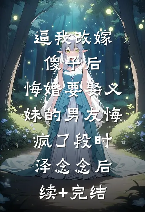 逼我改嫁傻子后，悔婚要娶义妹的男友悔疯了段时泽念念后续+完结