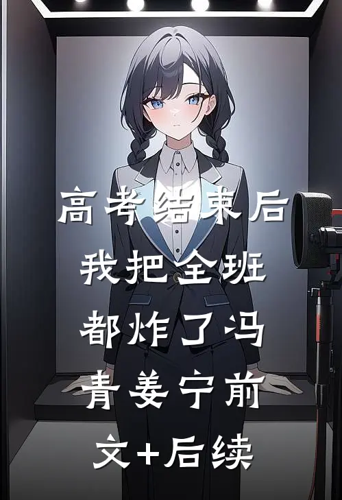 高考结束后，我把全班都炸了冯青姜宁前文+后续