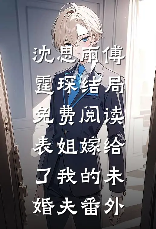 沈思雨傅霆琛结局免费阅读表姐嫁给了我的未婚夫番外