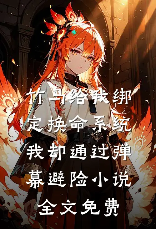 竹马给我绑定换命系统，我却通过弹幕避险小说全文免费