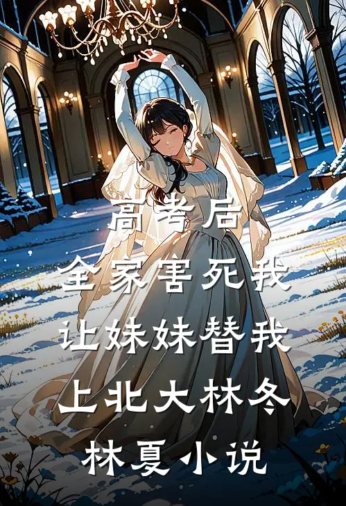 高考后，全家害死我让妹妹替我上北大林冬林夏小说