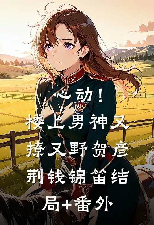 心动！楼上男神又撩又野贺彦荆钱锦笛结局+番外