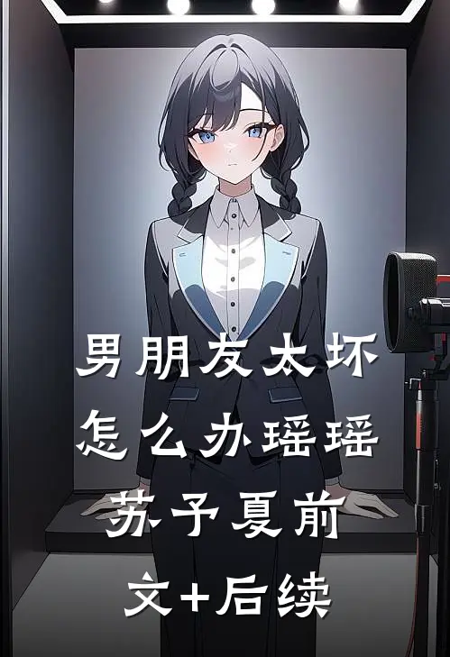 男朋友太坏怎么办瑶瑶苏予夏前文+后续