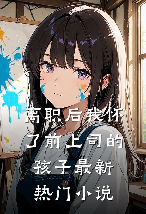 离职后我怀了前上司的孩子最新热门小说