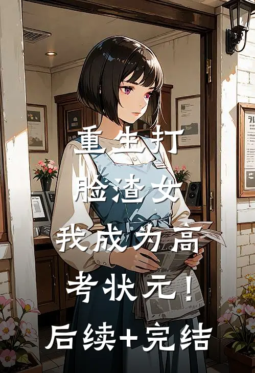 重生打脸渣女，我成为高考状元！后续+完结