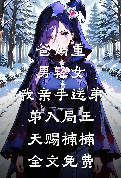 爸妈重男轻女，我亲手送弟弟入局王天赐楠楠全文免费