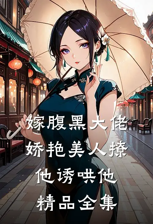嫁腹黑大佬，娇艳美人撩他诱哄他精品全集