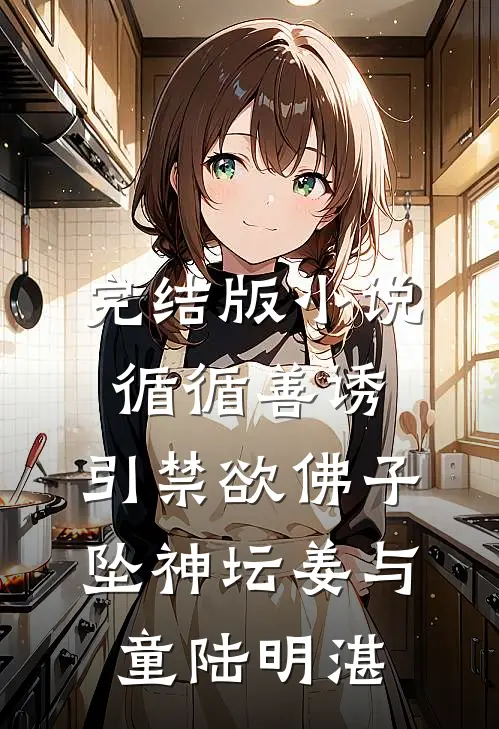 完结版小说循循善诱，引禁欲佛子坠神坛姜与童陆明湛