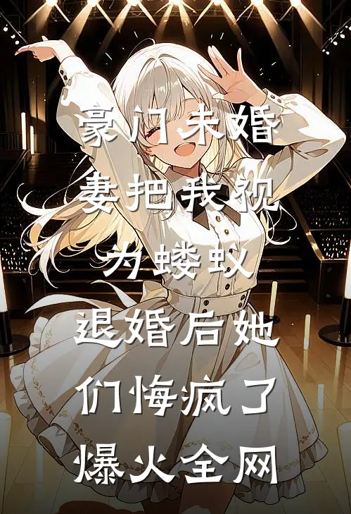 豪门未婚妻把我视为蝼蚁，退婚后她们悔疯了爆火全网
