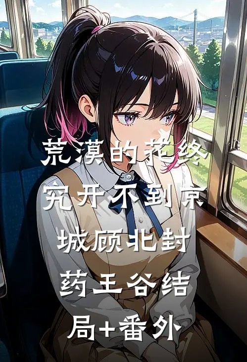 荒漠的花终究开不到京城顾北封药王谷结局+番外