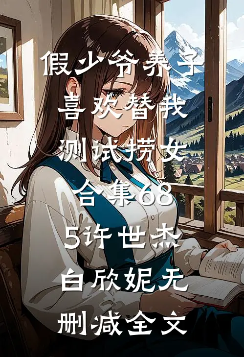 假少爷养子喜欢替我测试捞女合集685许世杰白欣妮无删减全文