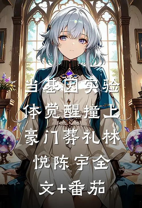 当基因实验体觉醒撞上豪门葬礼林悦陈宇全文+番茄