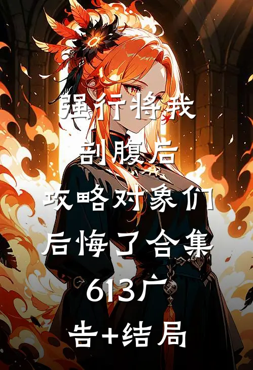 强行将我剖腹后，攻略对象们后悔了合集613广告+结局