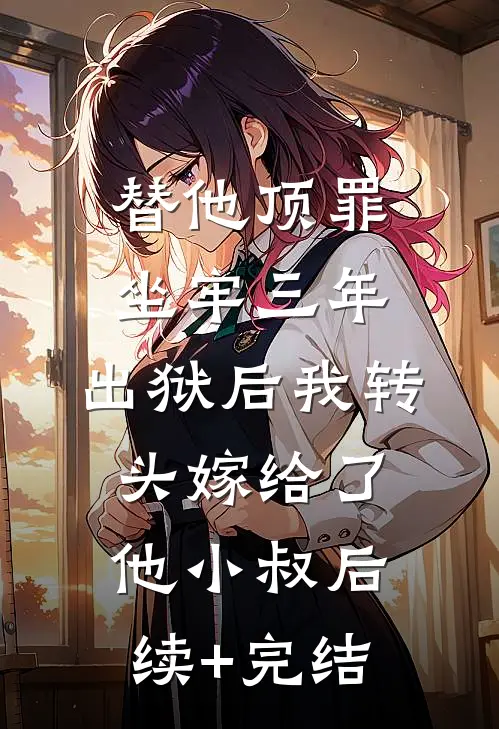 替他顶罪坐牢三年，出狱后我转头嫁给了他小叔后续+完结