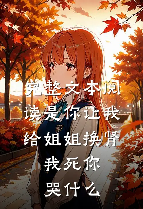 完整文本阅读是你让我给姐姐换肾，我死你哭什么