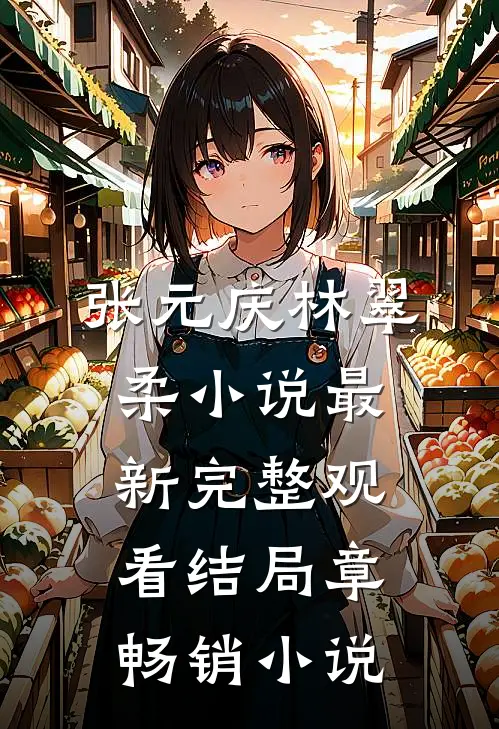 张元庆林翠柔小说最新完整观看结局章畅销小说