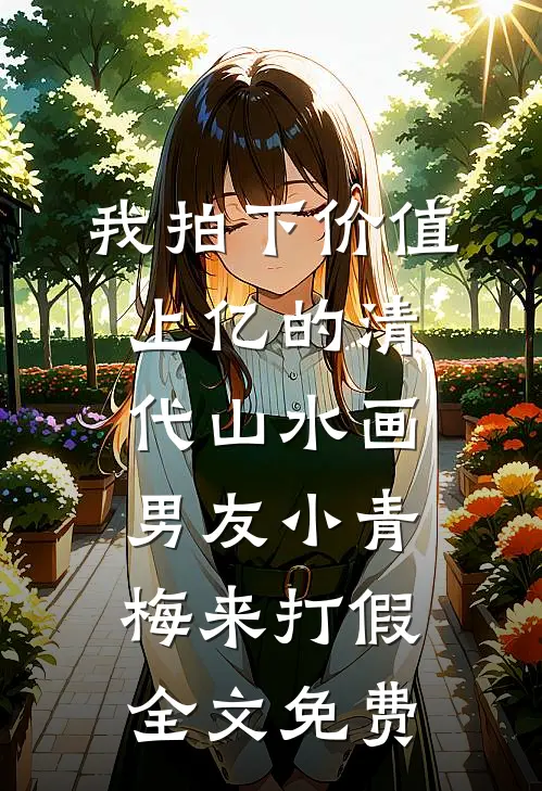 我拍下价值上亿的清代山水画，男友小青梅来打假全文免费