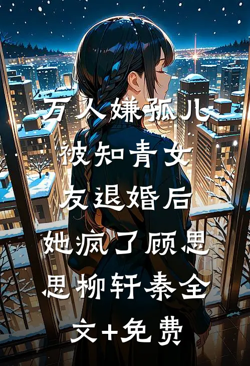 万人嫌孤儿被知青女友退婚后，她疯了顾思思柳轩秦全文+免费
