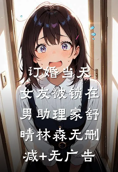订婚当天，女友被锁在男助理家舒晴林森无删减+无广告