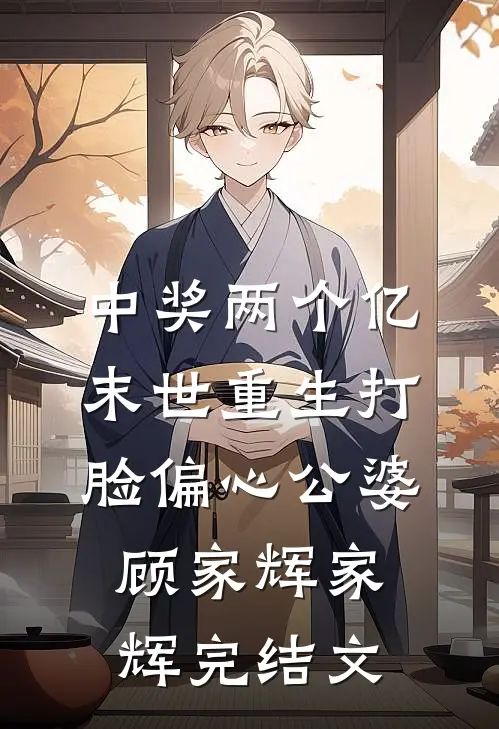 中奖两个亿，末世重生打脸偏心公婆顾家辉家辉完结文