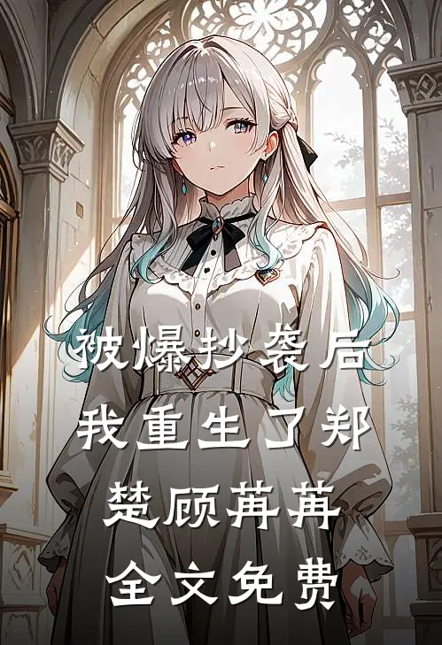 被爆抄袭后，我重生了郑楚顾苒苒全文免费