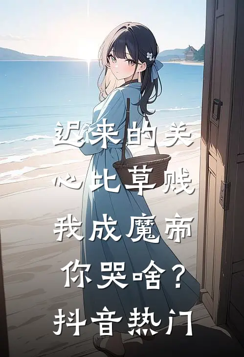 迟来的关心比草贱，我成魔帝你哭啥？抖音热门