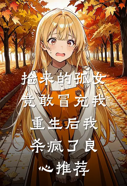 捡来的孤女竟敢冒充我，重生后我杀疯了良心推荐