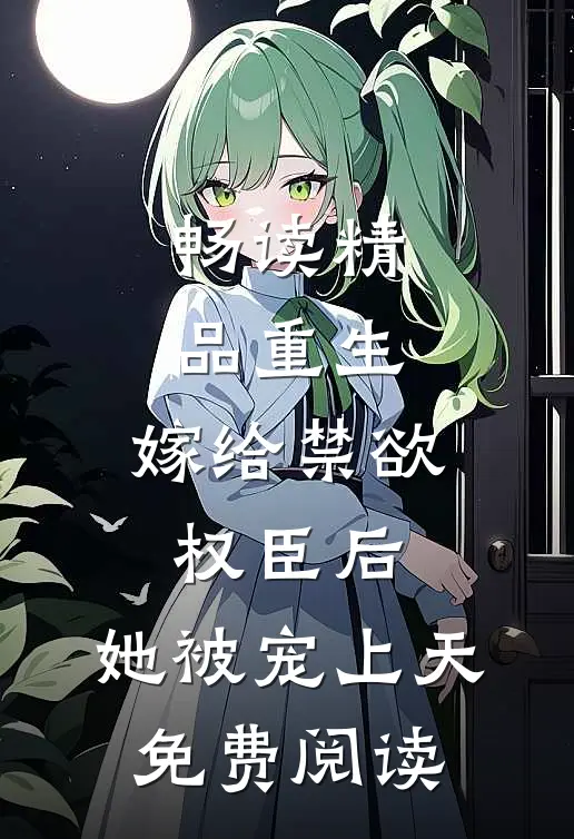 畅读精品重生:嫁给禁欲权臣后,她被宠上天免费阅读