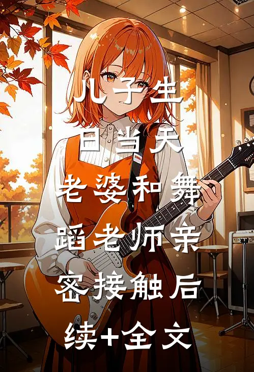 儿子生日当天，老婆和舞蹈老师亲密接触后续+全文