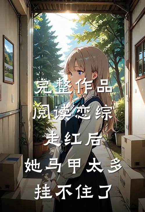 完整作品阅读恋综走红后，她马甲太多挂不住了
