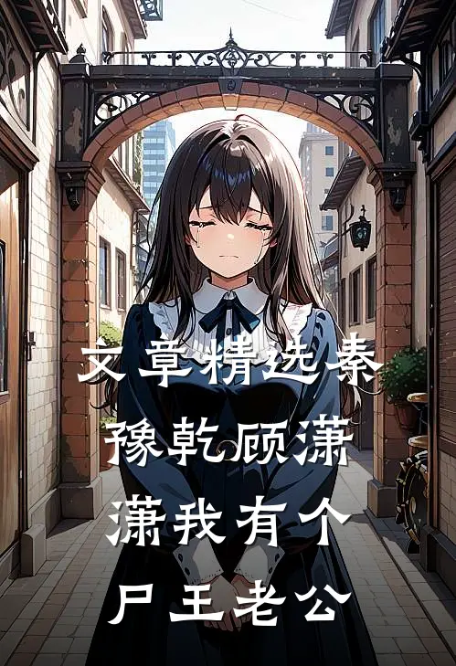 文章精选秦豫乾顾潇潇我有个尸王老公