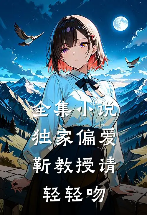 全集小说独家偏爱：靳教授请轻轻吻