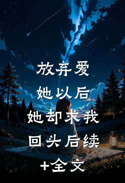放弃爱她以后，她却求我回头后续+全文