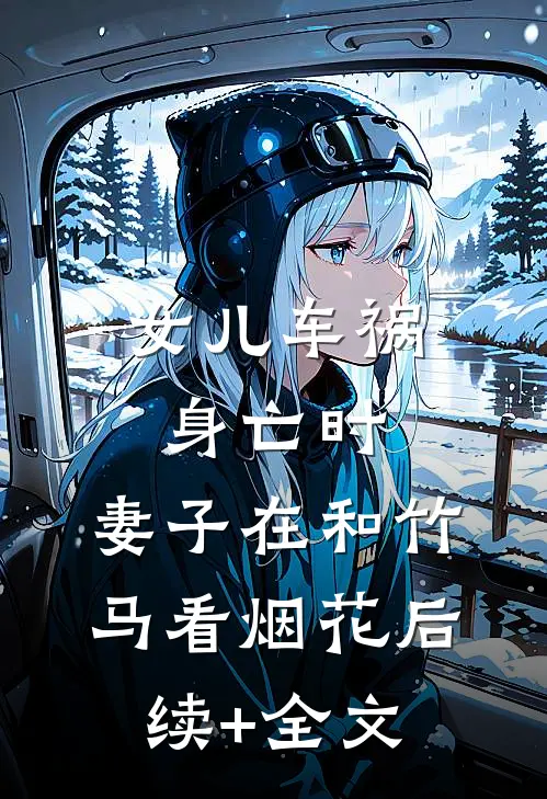 女儿车祸身亡时，妻子在和竹马看烟花后续+全文