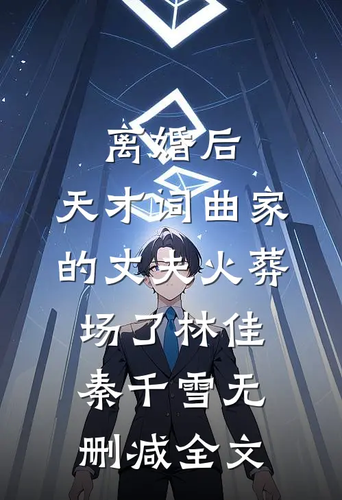 离婚后，天才词曲家的丈夫火葬场了林佳秦千雪无删减全文