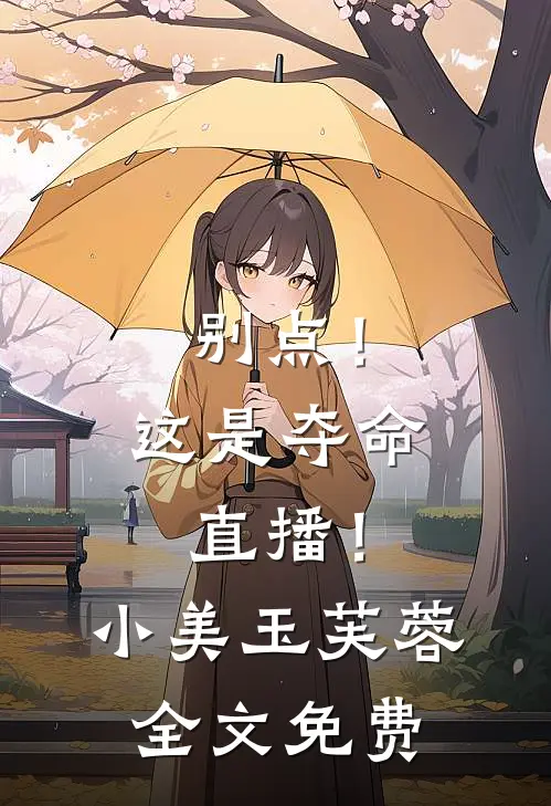 别点！这是夺命直播！小美玉芙蓉全文免费